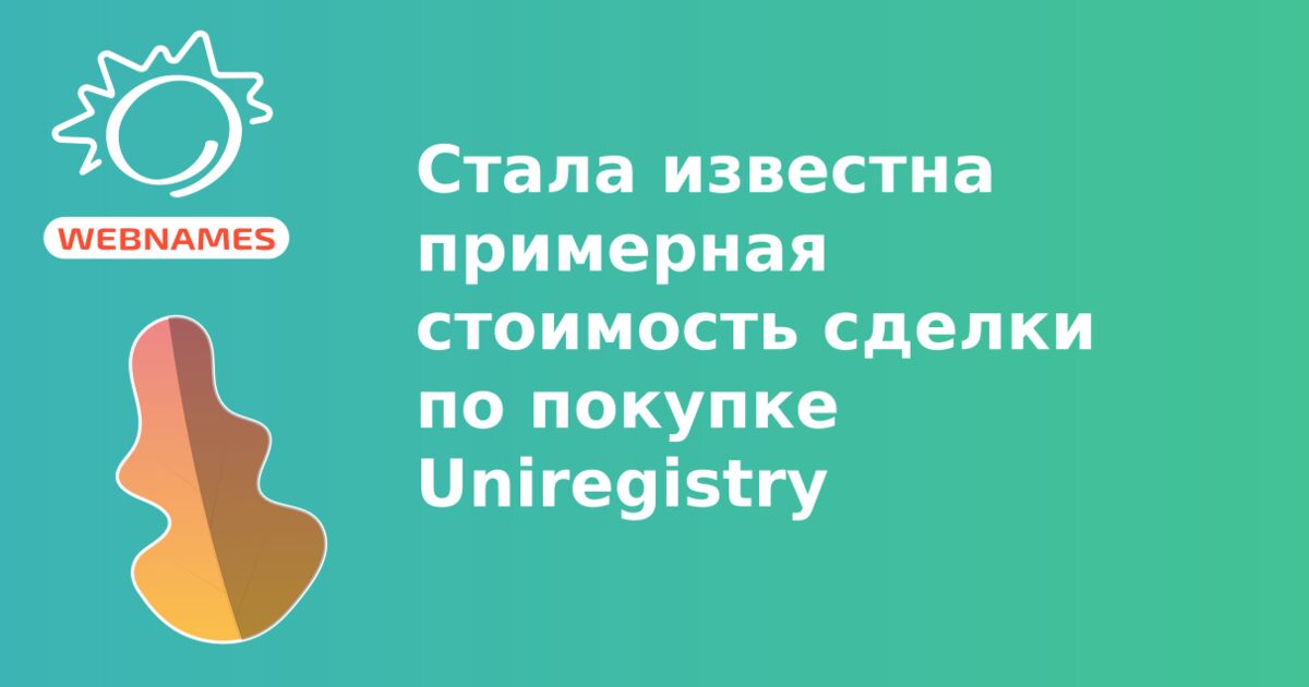 Стала известна примерная стоимость сделки по покупке Uniregistry