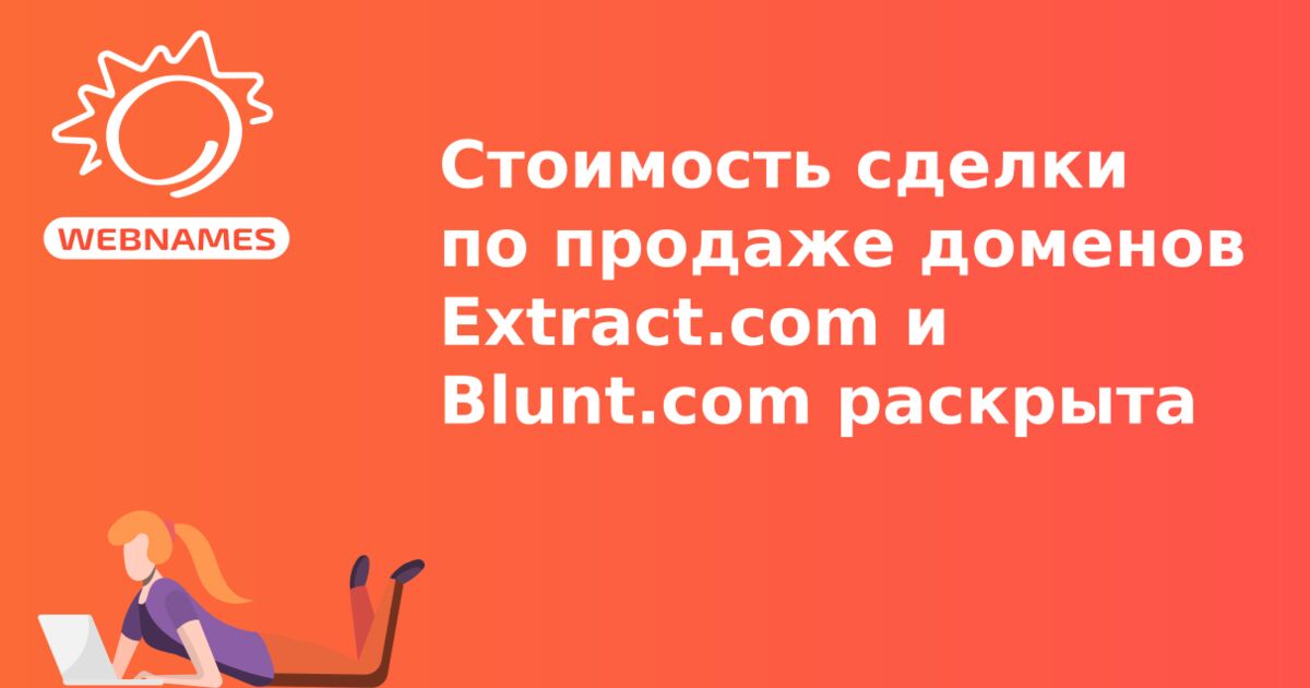 Стоимость сделки по продаже доменов Extract.com и Blunt.com раскрыта