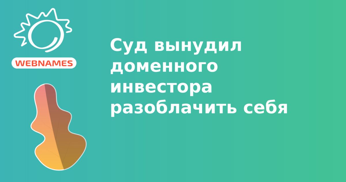 Суд вынудил доменного инвестора разоблачить себя