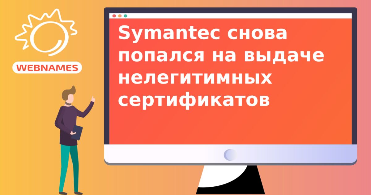 Symantec снова попался на выдаче нелегитимных сертификатов