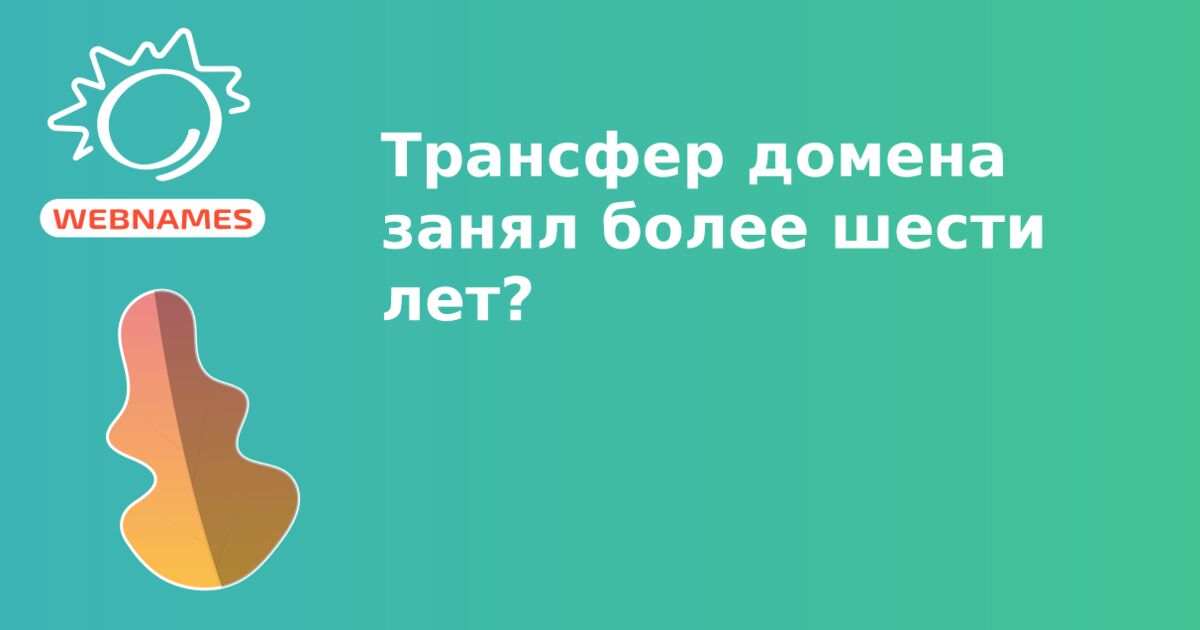 Трансфер домена занял более шести лет?