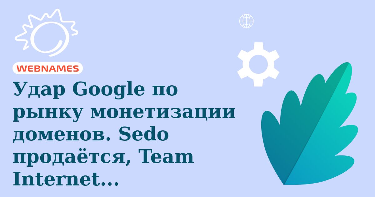 Удар Google по рынку монетизации доменов. Sedo продаётся, Team Internet распадается