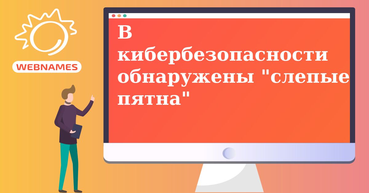 В кибербезопасности обнаружены "слепые пятна"