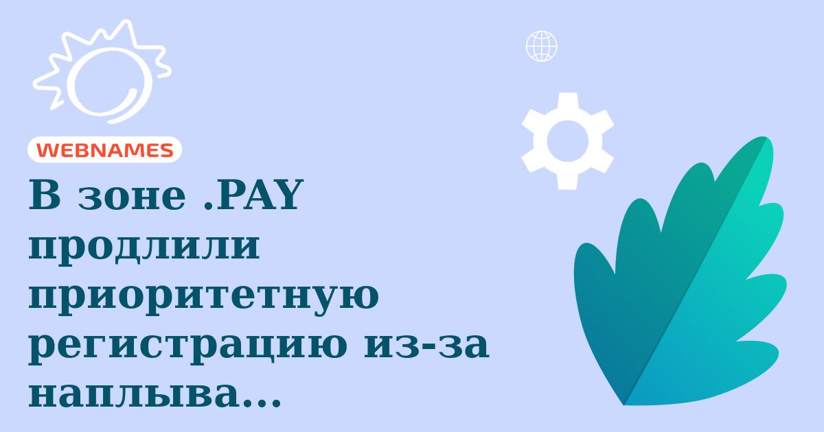 В зоне .PAY продлили приоритетную регистрацию из-за наплыва правообладателей