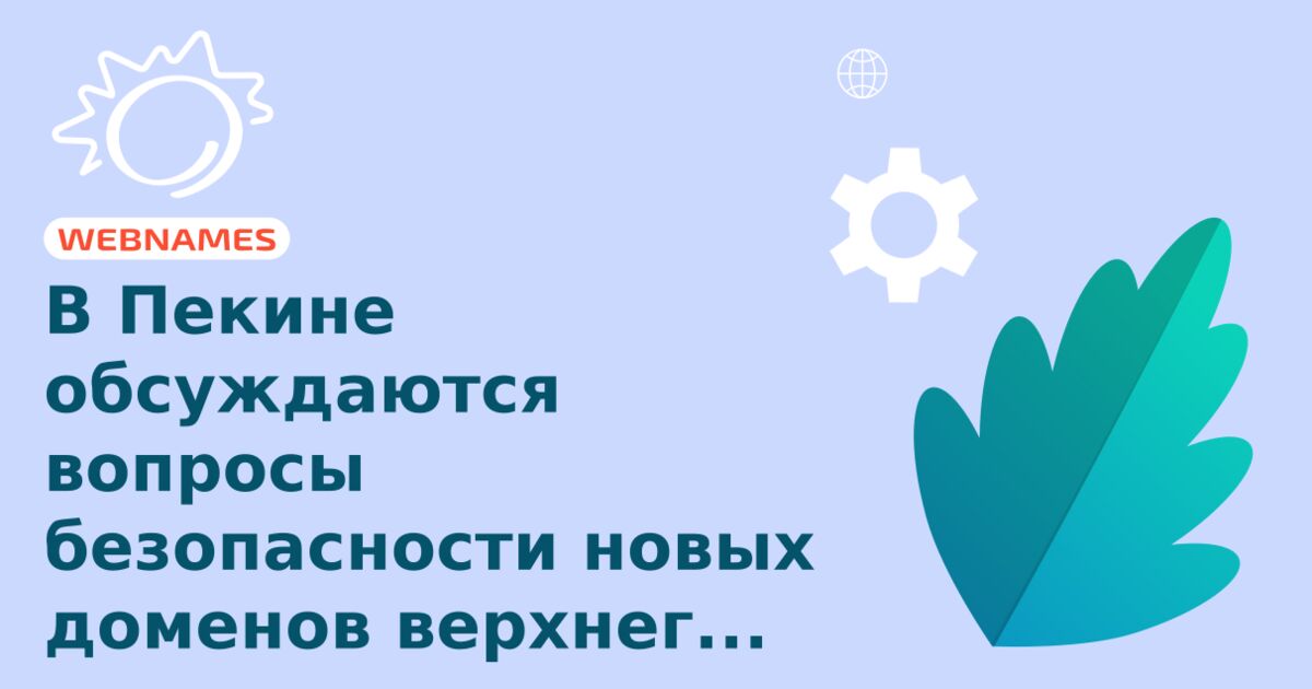 В Пекине обсуждаются вопросы безопасности новых доменов верхнего уровня