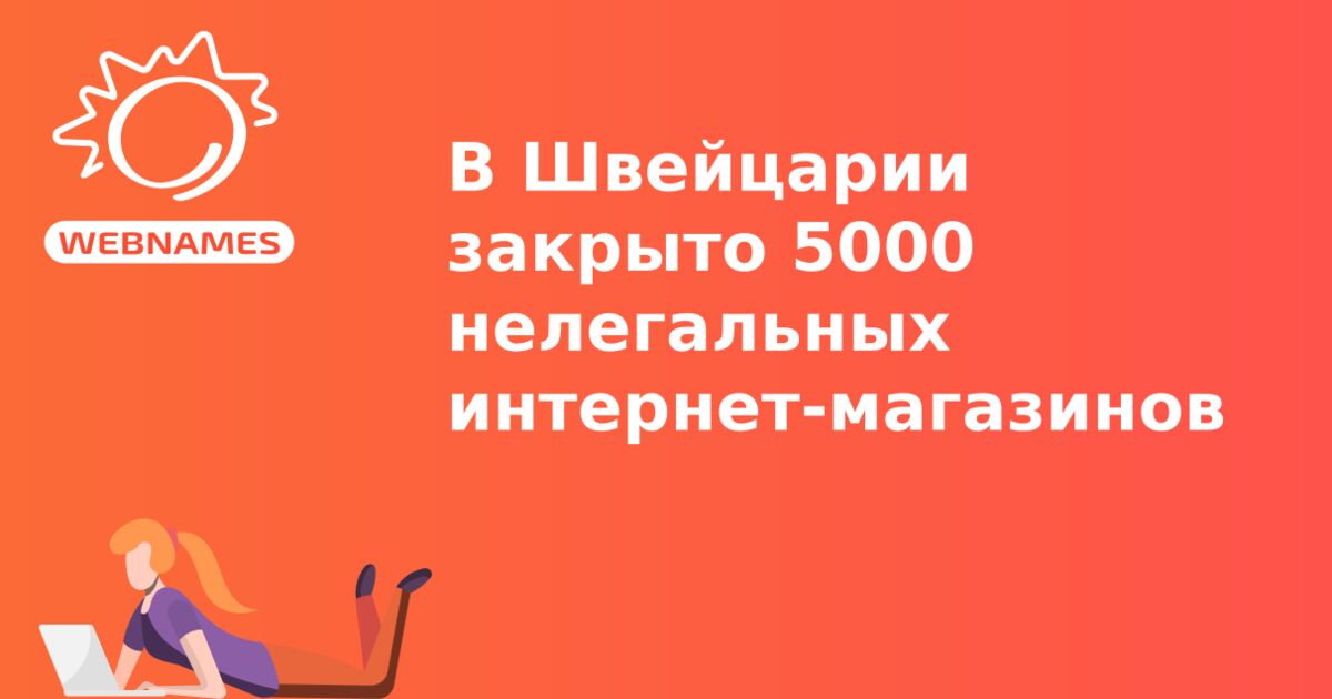 В Швейцарии закрыто 5000 нелегальных интернет-магазинов