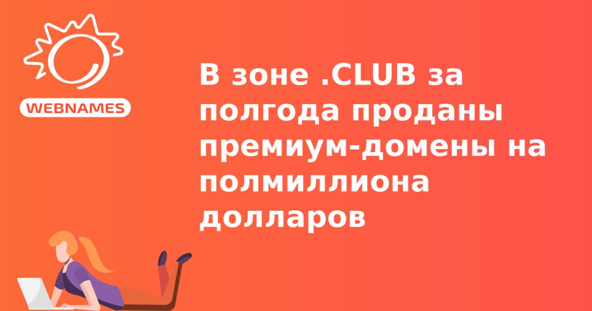 В зоне .CLUB за полгода проданы премиум-домены на полмиллиона долларов