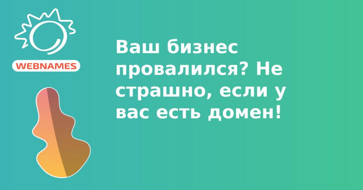 Ваш бизнес провалился? Не страшно, если у вас есть домен!