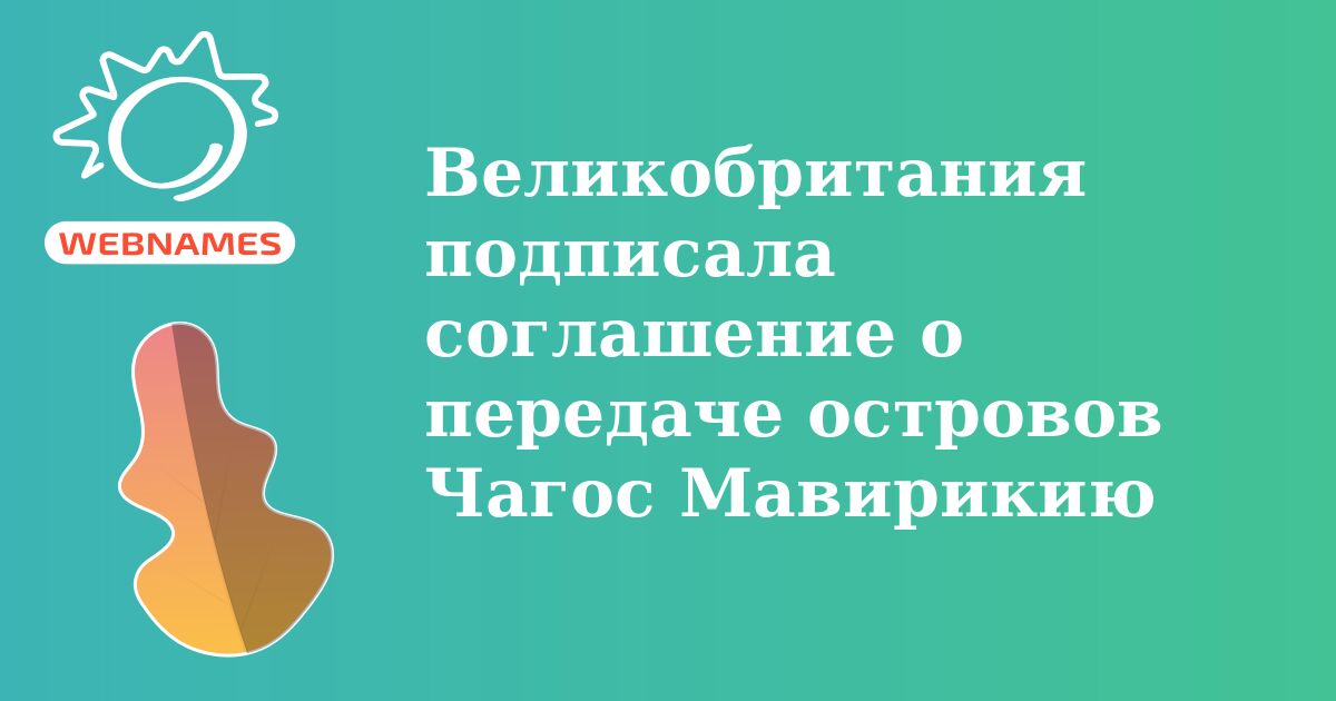 Великобритания подписала соглашение о передаче островов Чагос Мавирикию