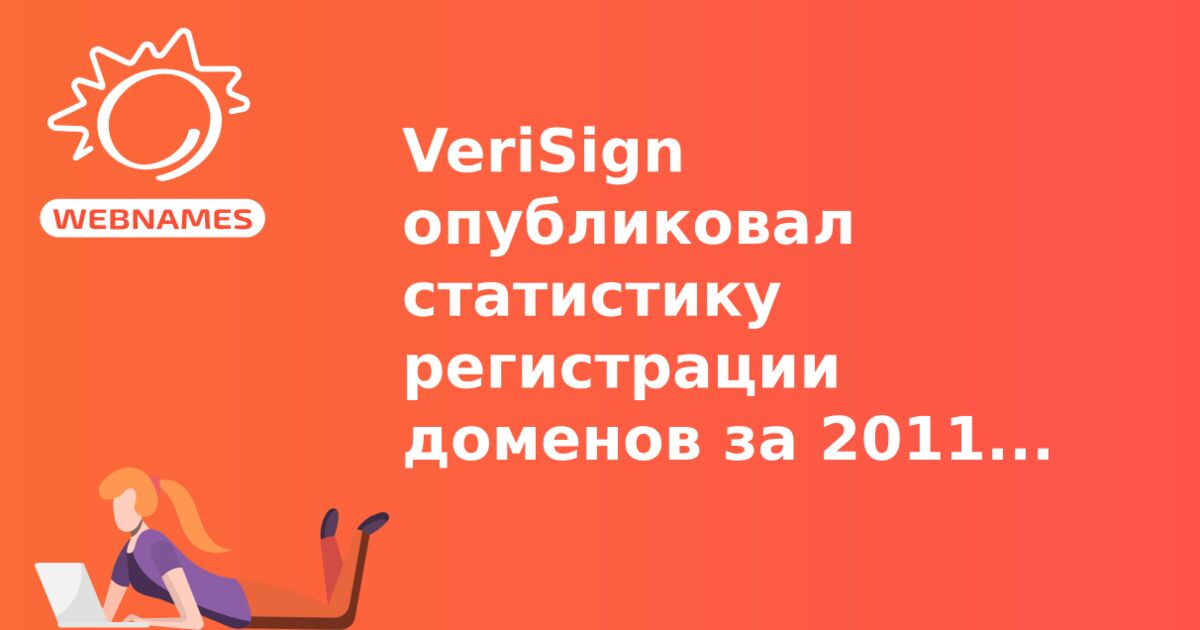 VeriSign опубликовал статистику регистрации доменов за 2011 год.