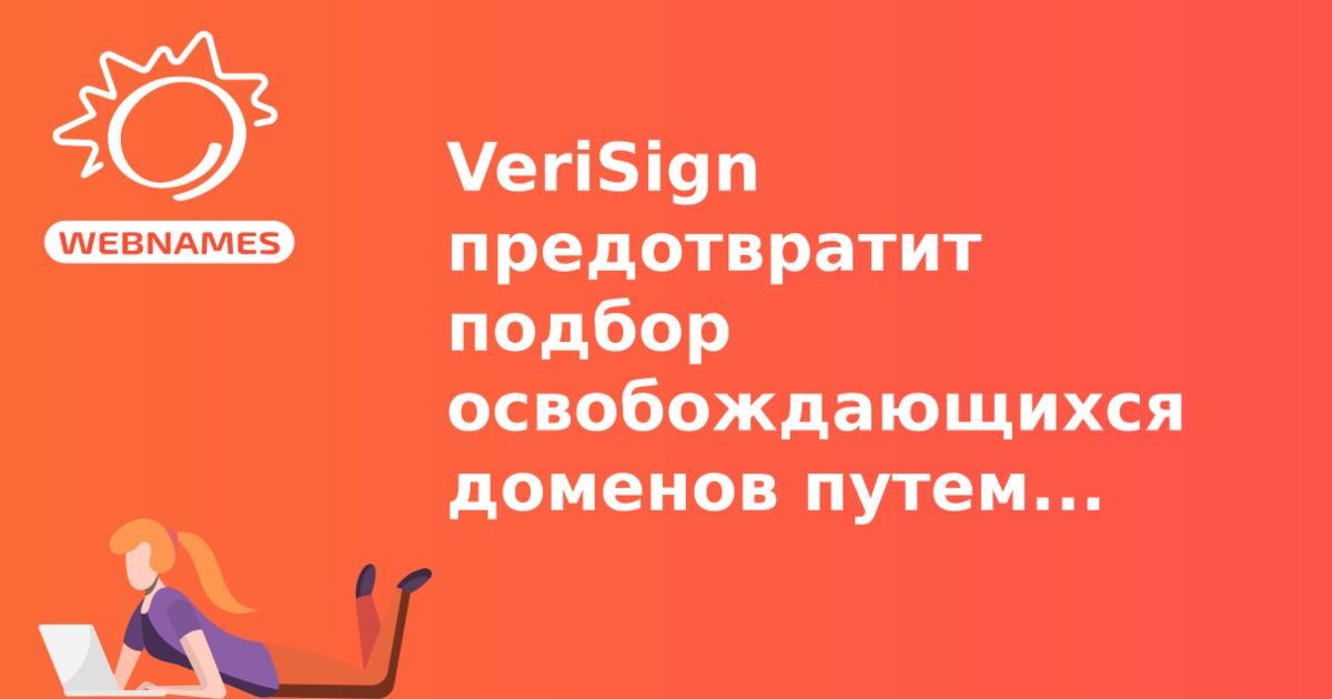 VeriSign предотвратит подбор освобождающихся доменов путем сговора регистраторов