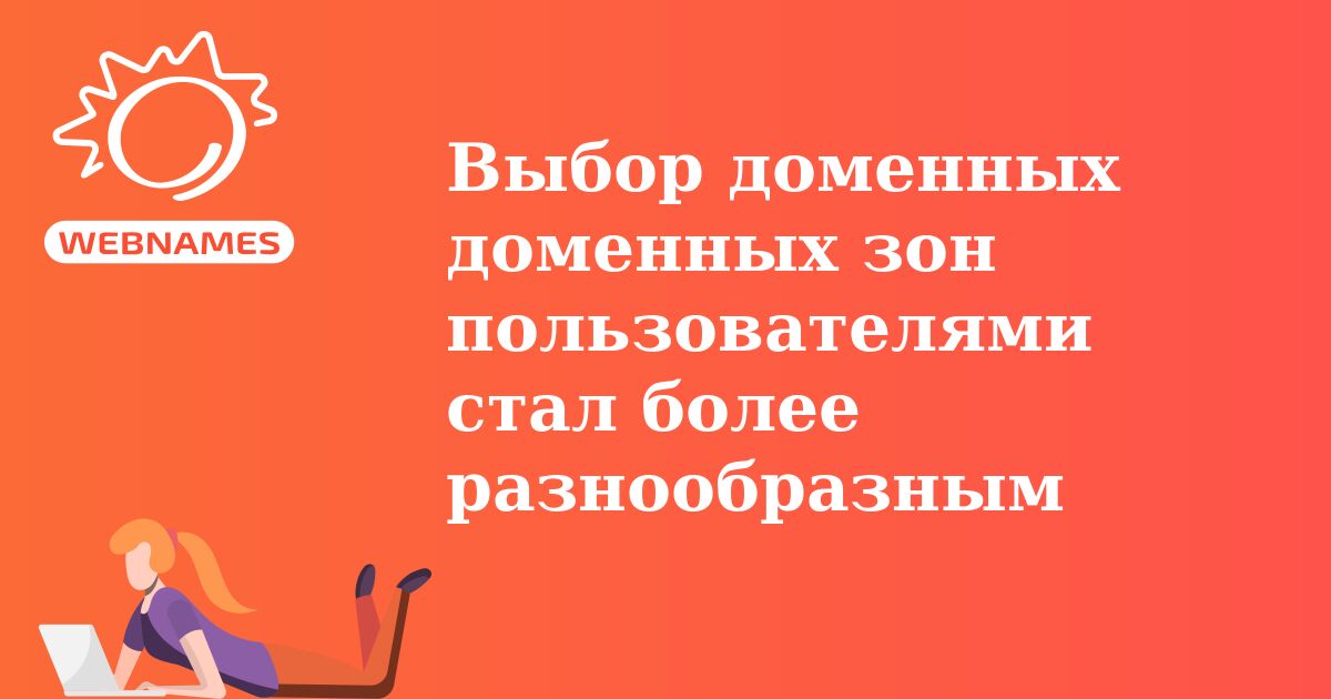 Выбор доменных доменных зон пользователями стал более разнообразным