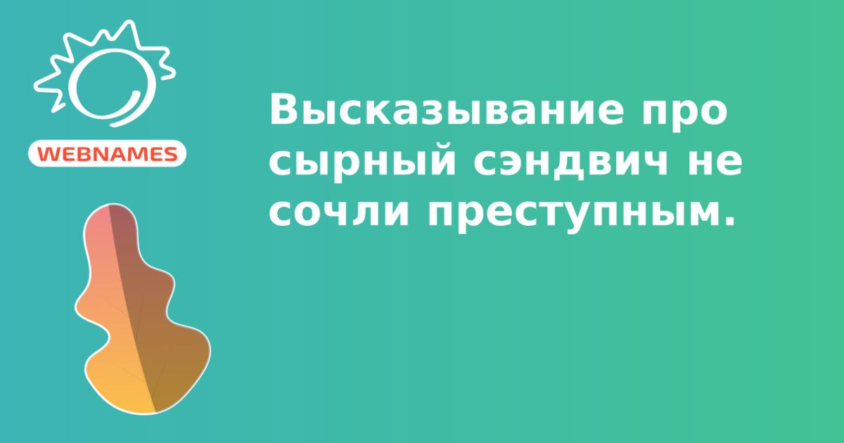 Высказывание про сырный сэндвич не сочли преступным.