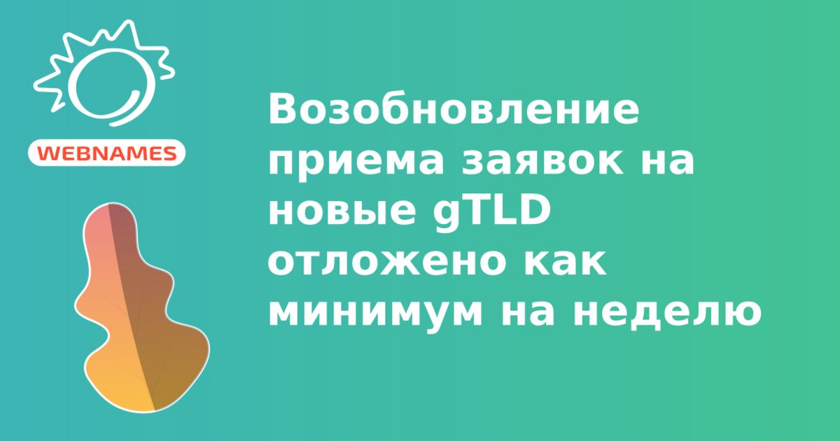 Возобновление приема заявок на новые gTLD отложено как минимум на неделю