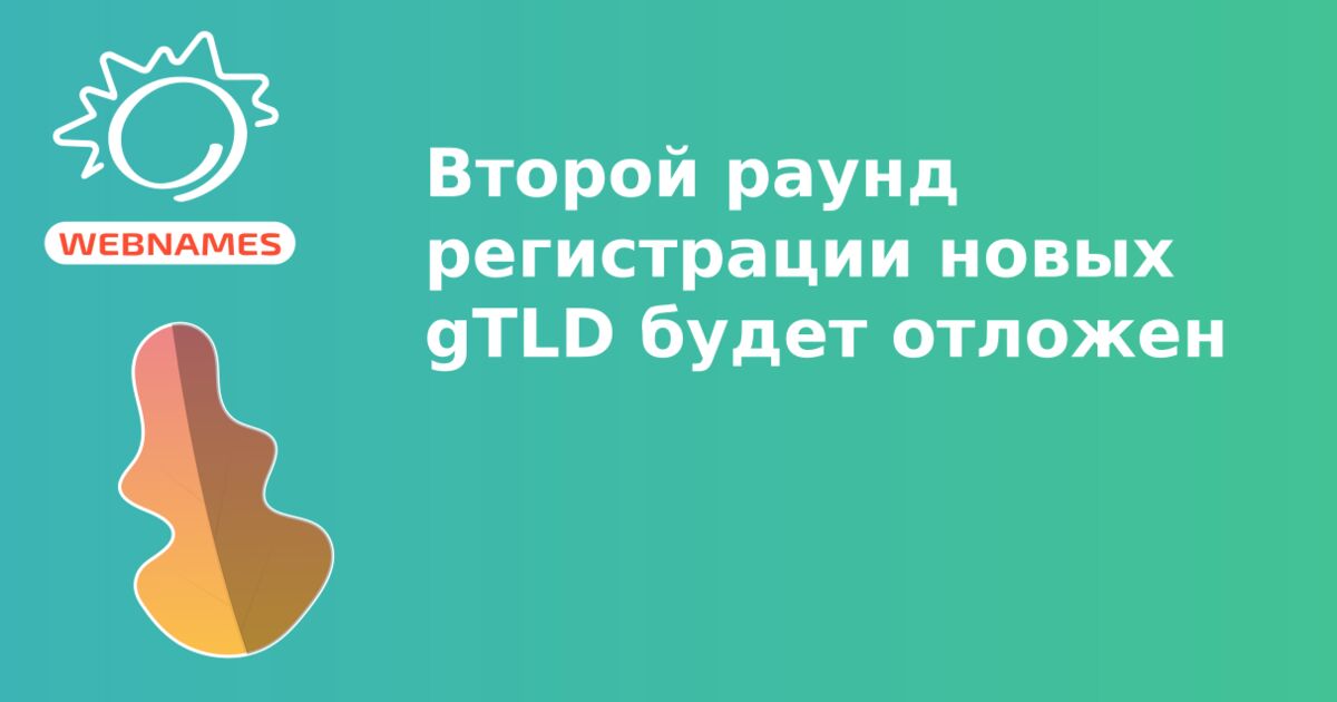 Второй раунд регистрации новых gTLD будет отложен