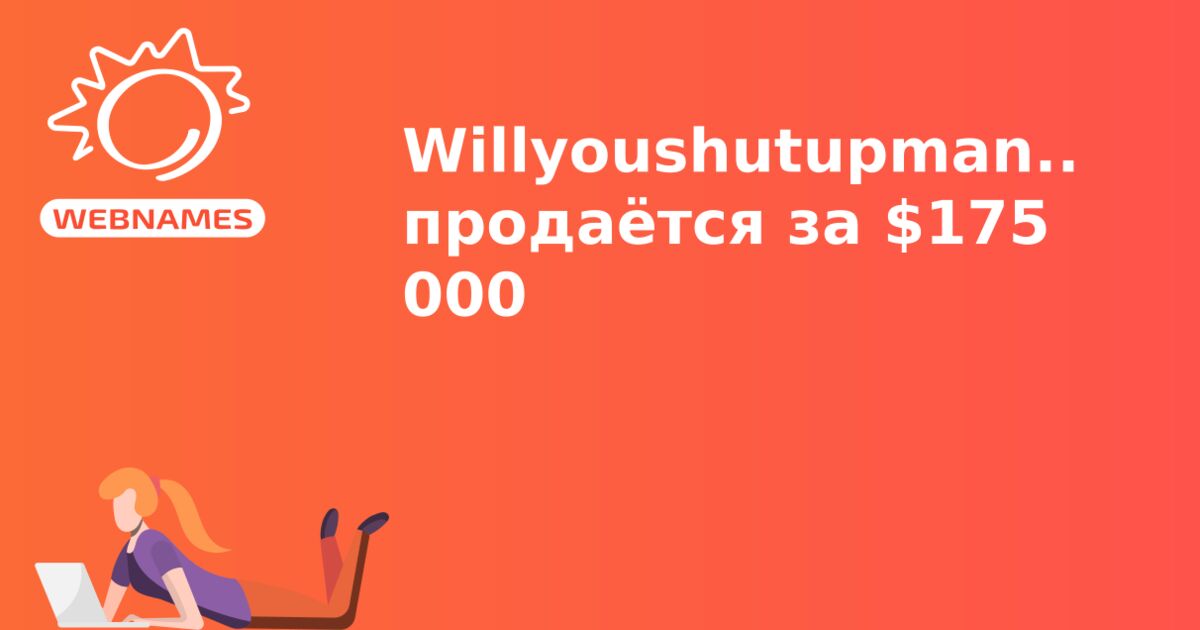 Willyoushutupman.com продаётся за $175 000