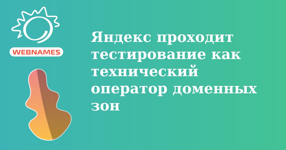 Яндекс проходит тестирование как технический оператор доменных зон 