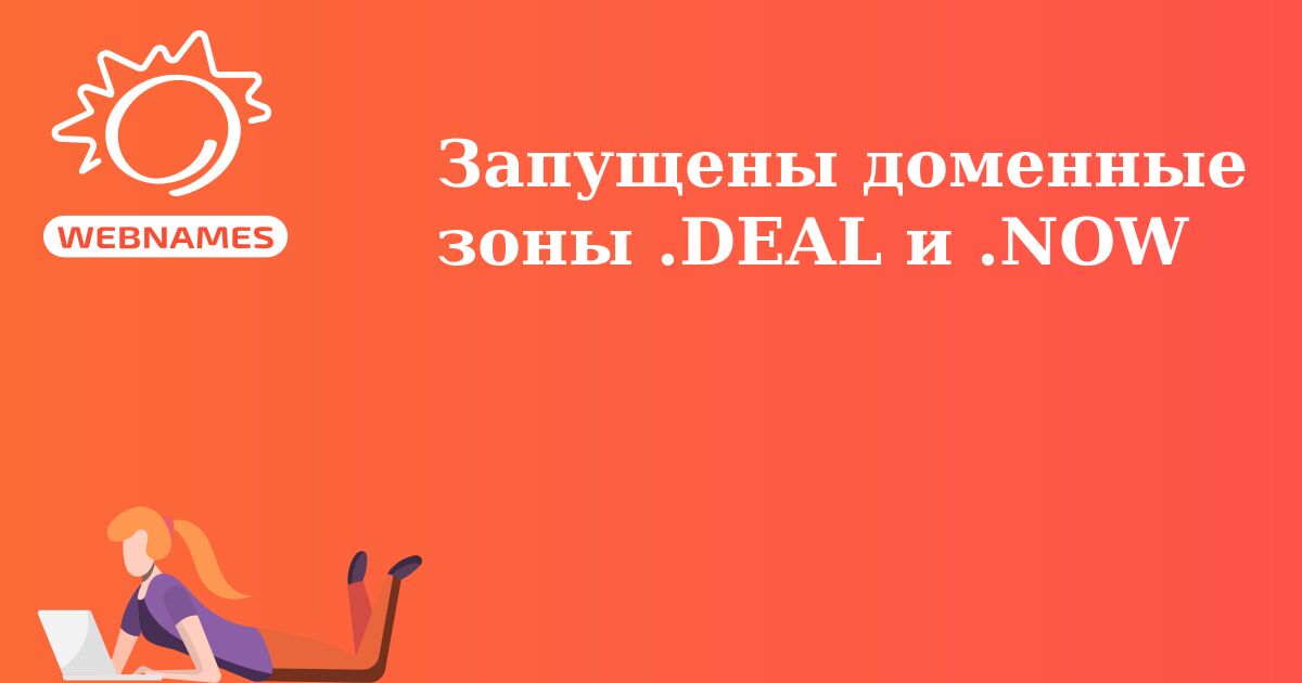 Запущены доменные зоны .DEAL и .NOW
