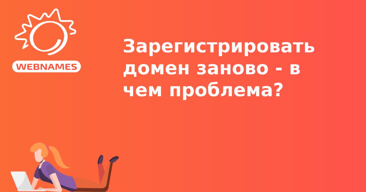 Зарегистрировать домен заново - в чем проблема?