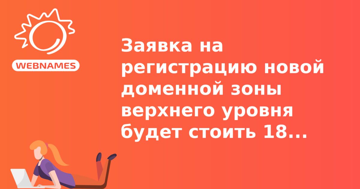 Заявка на регистрацию новой доменной зоны верхнего уровня будет стоить 185 000 $ 