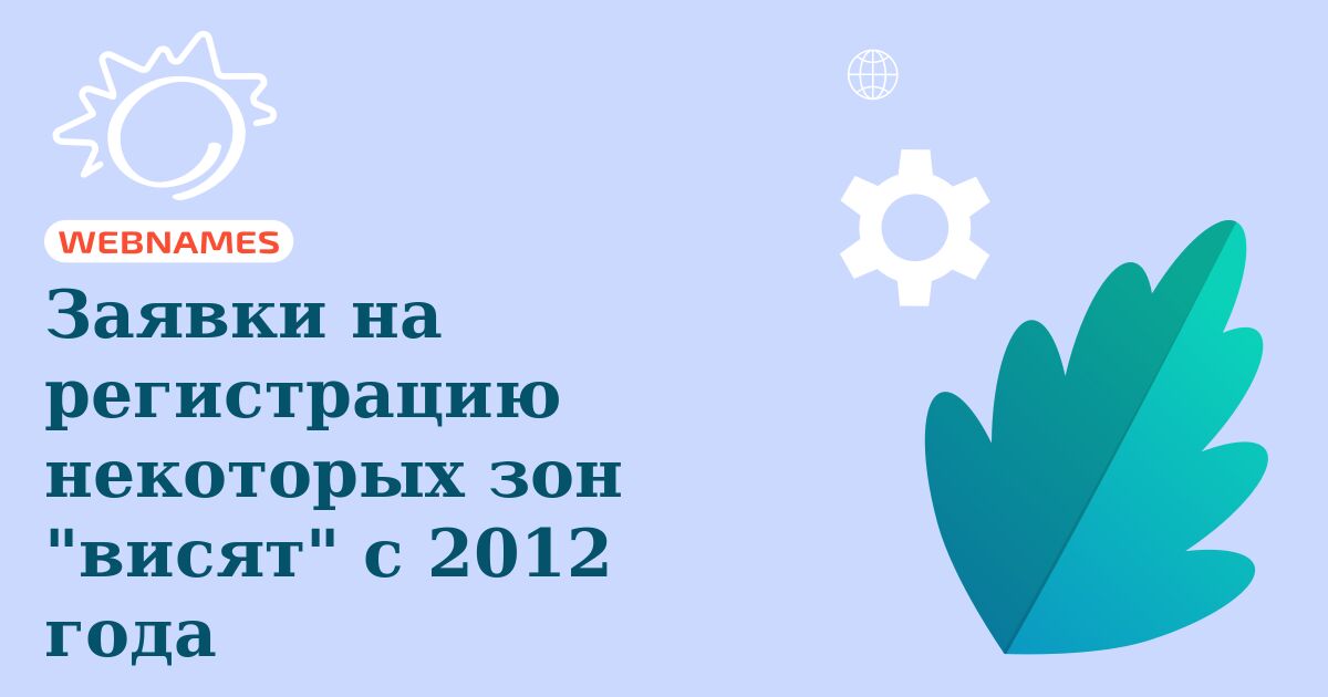 Заявки на регистрацию некоторых зон "висят" с 2012 года
